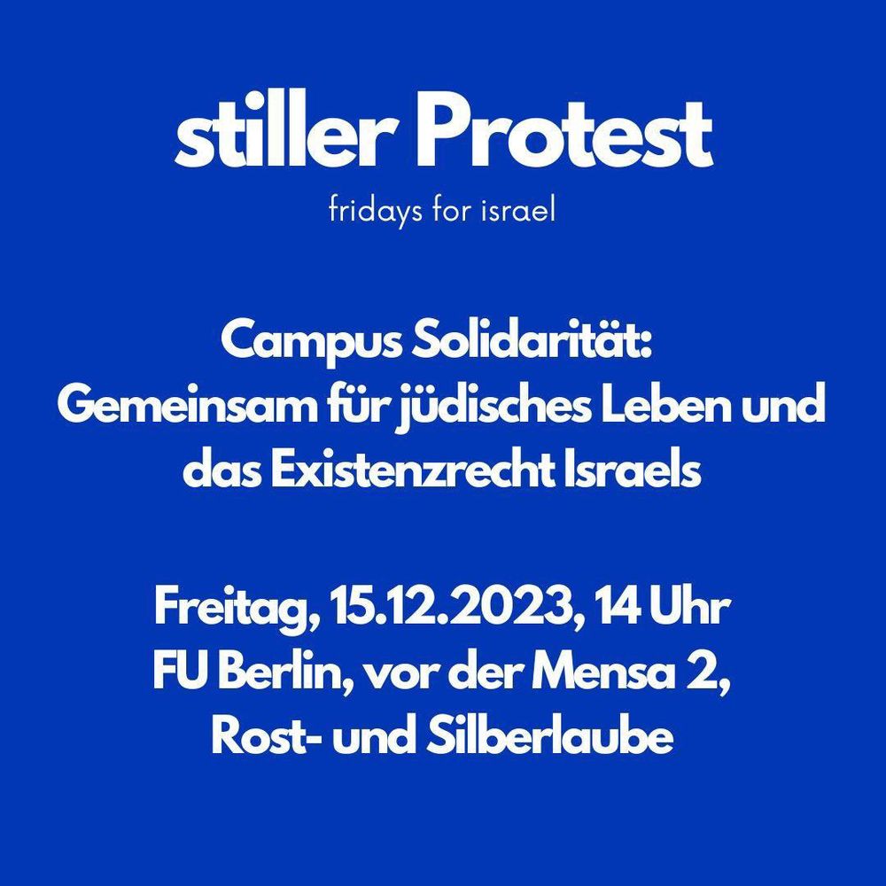 Stiller Protest Fridays for Israel Campus Solidarität: Gemeinsam für jüdisches Leben und das Existenzrecht Israels Freitag, 15.12.2023, 14 Uhr FU Berlin, vor der Mensa 2, Rost- und Silberlaube