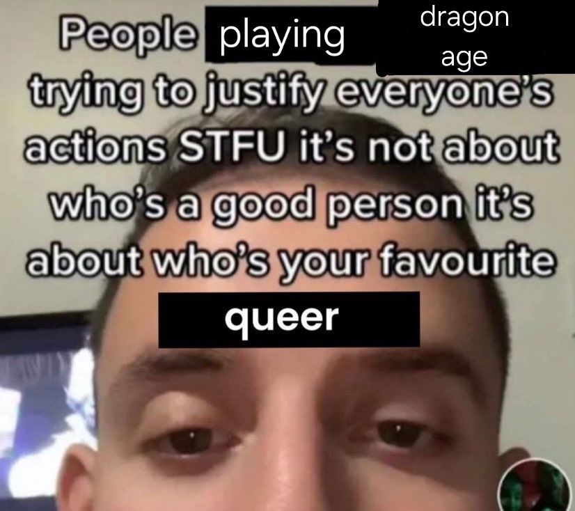 People playing dragon age trying to justify everyone's actions STFU its not about who's a good person its about whos yiur favorite queer. 