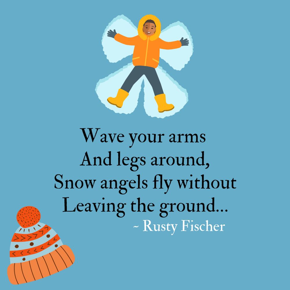 Drawing of a happy child bundled up for winter making a snow angel on the ground paired with the design of an orange and blue ski cap, both graphics in support of a poem by Rusty Fischer that reads:  

Wave your arms 
And legs around,
Snow angels fly without
Leaving the ground…
