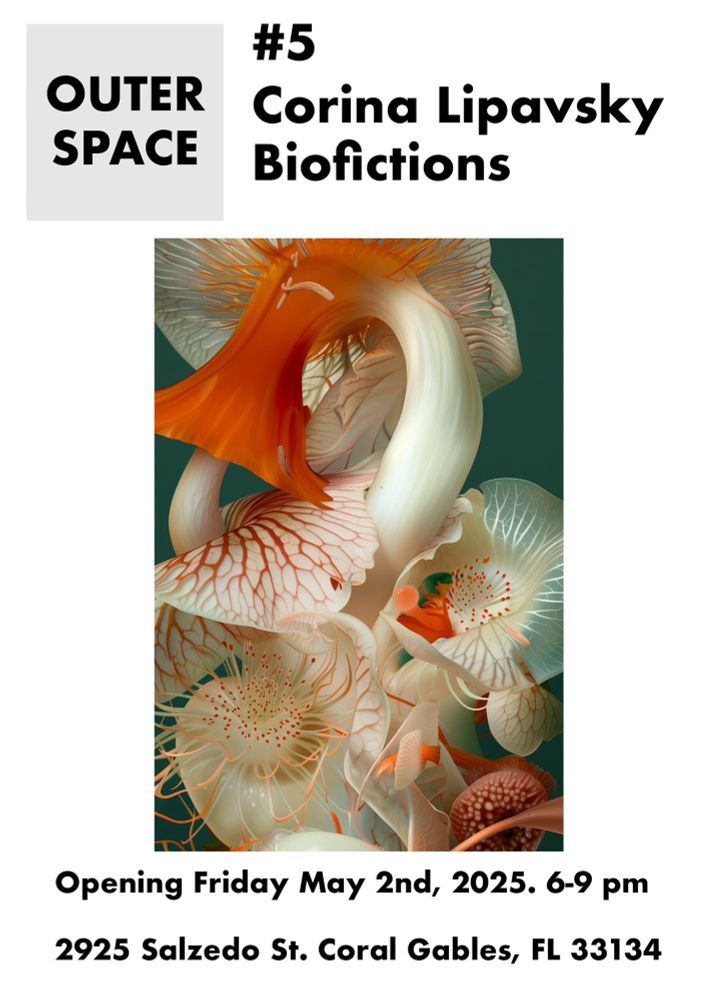 A minimal flyer for “Biofictions,” Corina Lipavsky’s upcoming solo exhibition. The background is soft off-white with black and gray serif text. The title "BIOFICTIONS" is centered and prominent. Below, smaller text reads: “Save the date / Opening May 2nd / Outerspace Gallery, Coral Gables.” The layout is clean and elegant, reflecting the conceptual and poetic nature of the show.