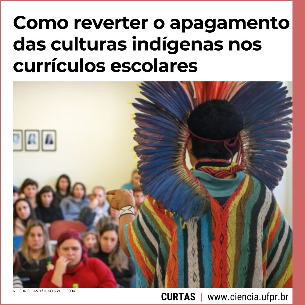 Cartão onde se vê uma fotografia do pajé Tadeu Siã Txana Hui Bai, do povo Huni Kuin, de costas, vestido com roupas tradicionais do seu povo, proferindo uma palestra para futuros professores em Curitiba. Sobre o cartão, está a chamada: "Como reverter o apagamento das culturas indígenas nos currículos escolares", que trata de pesquisa na área de Educação desenvolvida na UFPR. Abaixo, o nome da seção Curtas, a informação "contém infográfico" e o site da Ciência UFPR (www.ciencia.ufpr.br). A foto é de Nelson Sebastião.
