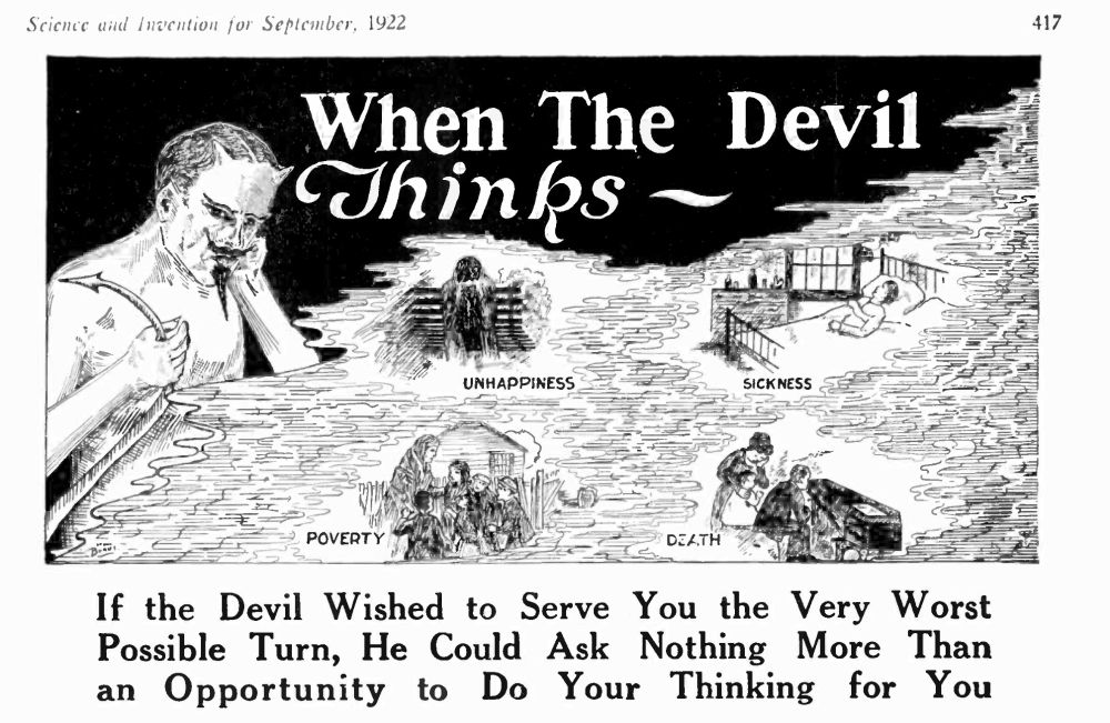 ad from Science and Invention, Sept 1922 showing a horned goateed devil holding his tail, looking out over a landscape: When the Devil Thinks -- (unhappiness, sickness, poverty, death). Plus caption: If the Devil Wished to Serve You the Worst Possible Turn, He Could Ask Nothing More Than an Opportunity to Do Your Thinking for You
