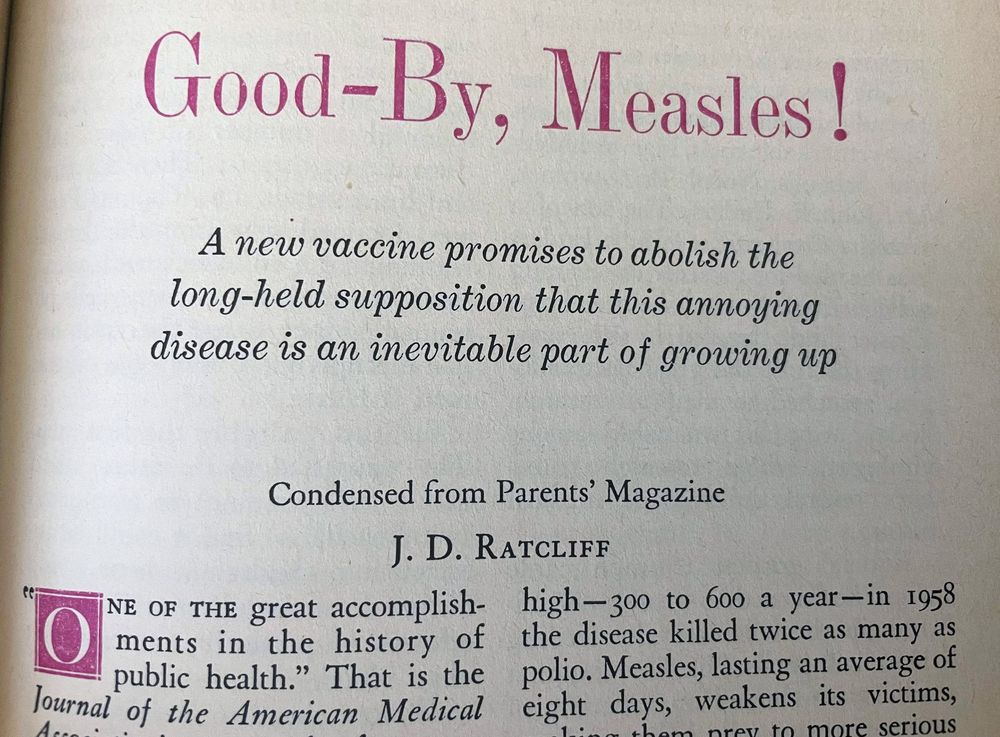Headline: Good-By, Measles! A new vaccine promises to abolish the long-held supposition that this annoying disease is an evitable part of growing up. (Condensed from Parents' Magazine, J.D. Ratcliff)