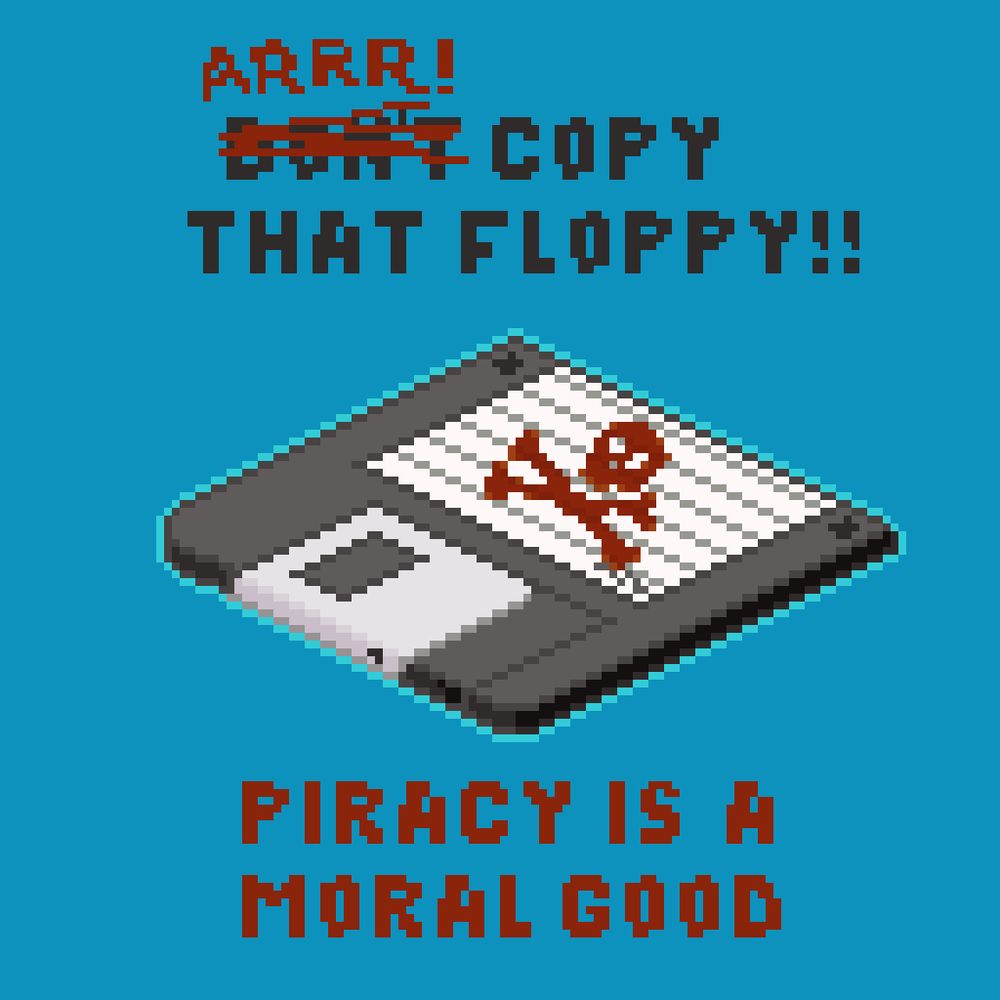 pixel art with a center image of a 3.5 floppy disk drawn in isometric detail on a blue background, and a red skull and cross bones drawn on the disk label. Above the disk "Don't copy that floppy!" is written, but the "don't" is crossed out with "ARRR!" written above it in red. Below in red, similar pixel text reads "Piracy is a moral good"
