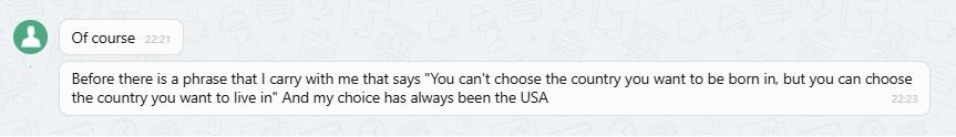 print do atendimento de um rapaz brasileiro dizendo "Before there is a phrase that I carry with me that says "You can't choose the country you want to be born in, but you can choose the country you want to live in" And my choice has always been the USA"