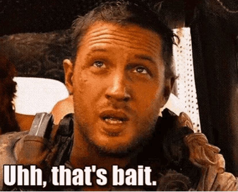 A still from Fury Road with Tom Hardy’s character saying ‘uhh, that’s bait’. 