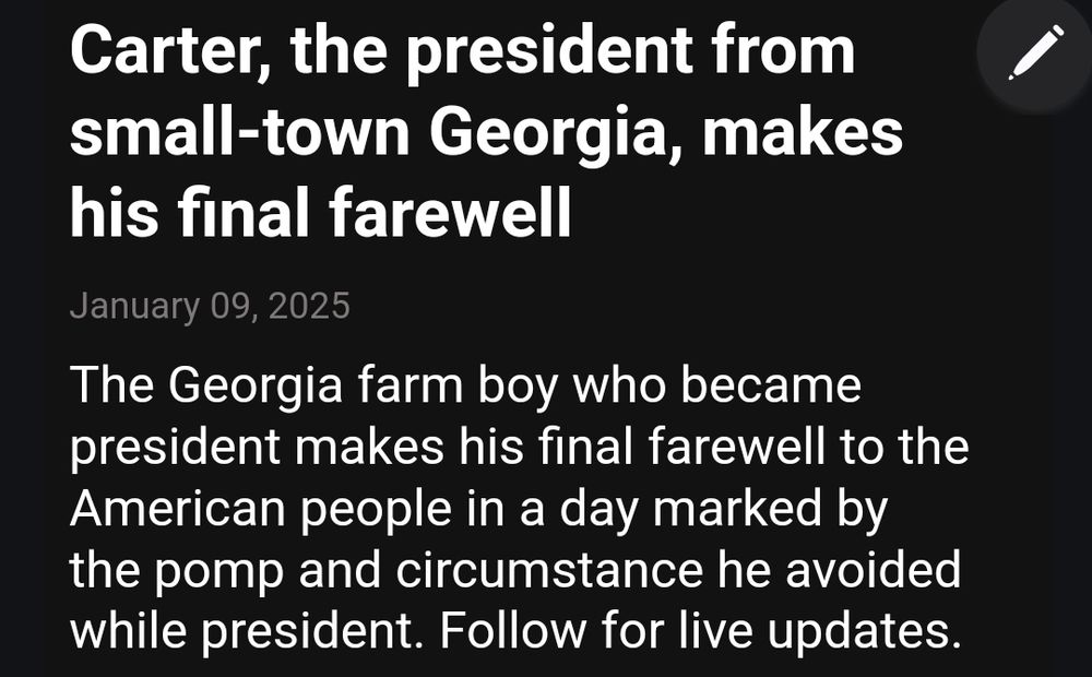 An AP news alert which reads:
Carter, the president from small-town Georgia, makes his final farewell

January 09, 2025

The Georgia farm boy who became president makes his final farewell to the American people in a day marked by the pomp and circumstance he avoided while president. Follow for live updates