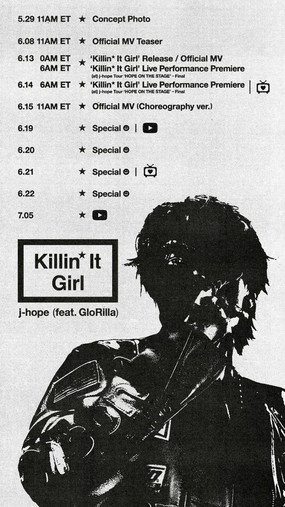 A poster showing a black and white silhouette of J-Hope (of BTS) as well as the promotion schedule.

May 29 - Concept Photo
June 8 - Official MV Teaser
June 13 - Killin' It Girl Release + MV at 0am ET and Live Performance Premiere at 6am ET
June 14 - Killin' It Girl Live Performance Premiere (TV symbol)
June 15 - Official MV (choreography version)
June 19 - Special Smiley Face with a YouTube button
June 20 - Special Smiley Face 
June 21 - Special Smiley Face with a TV symbol
June 22 - Special Smiley Face 
July 5 - Youtube button