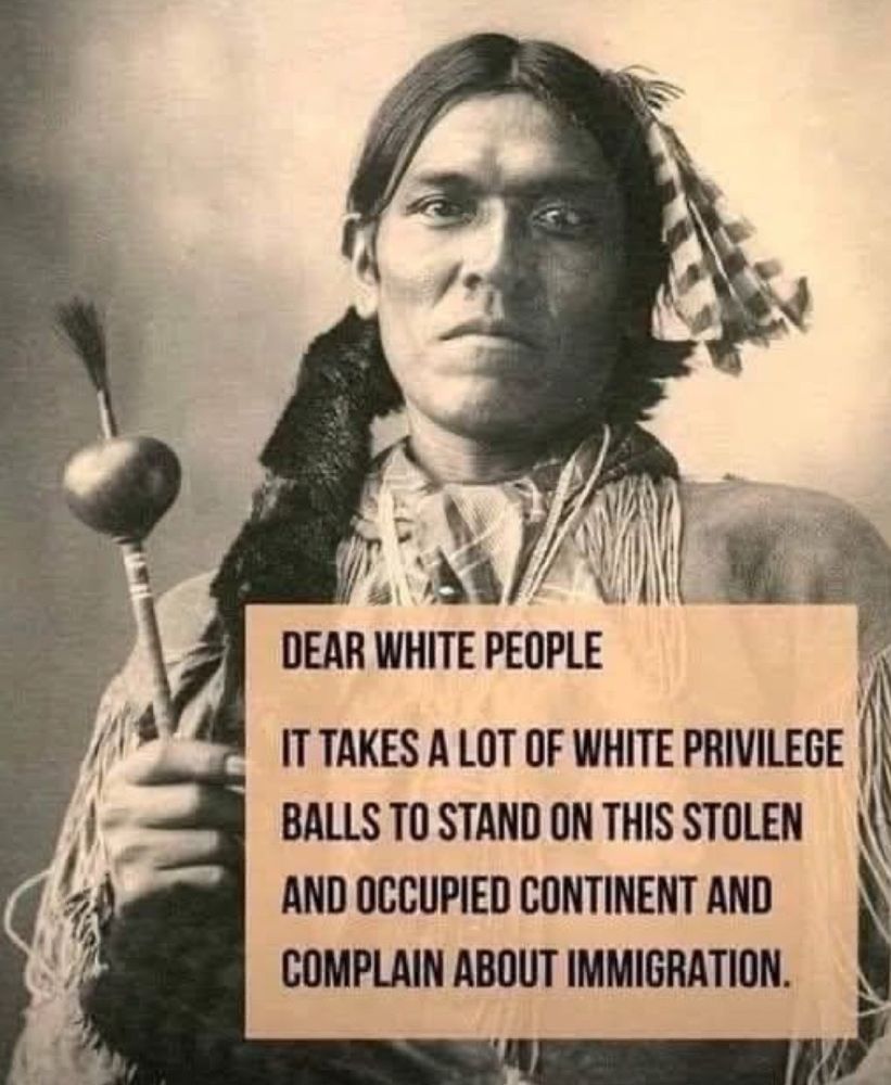 Photo of Native American with poster saying, “Dear White people, it takes a lot of White privilege balls to stand on this stolen and occupied continent and complain about immigration.”