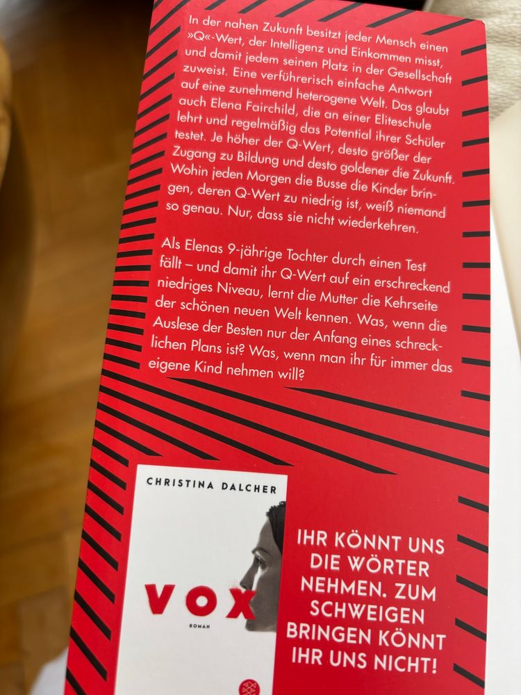 Bild vom Klappentext: "In der nahen Zukunft besitzt jeder Mensch einen "Q"-Wert, der Intelligenz und Einkommen, misst und damit jedem seinen Platz in der Gesellschaft zuweist. Eine verführerisch einfache Antwort auf eine zunehmen heterogene Welt. Das glaubt auch Elena Fairchild, die in einer Eliteschule lehrt und regelmäßig das Potenzial ihrer Schüler testet. Je höher der Q-Wert desto größer der Zugang zu Bildung und desto goldener die Zukunft. Wohin jeden Morgen die Busse die Kinder bringen, deren Q-Wert zu niedrig ist, weiß niemand so genau. Nur, dass sie nicht Wiederkehren. Als Elenas Neunjährige Tochter durch einen Test fällt und damit Q-Wert auf einer schreckensniedriges Niveau, lernt die Mutter die Kehrseite der schönen neuen Welt kennen. Was, wenn die Auslese der Besten nur der Anfang eines schrecklichen Plans ist? Was, wenn man ihr für immer das eigene Kind nehmen will?

Darunter ist noch Werbung für das erste Buch der Autorin namens "Vox"