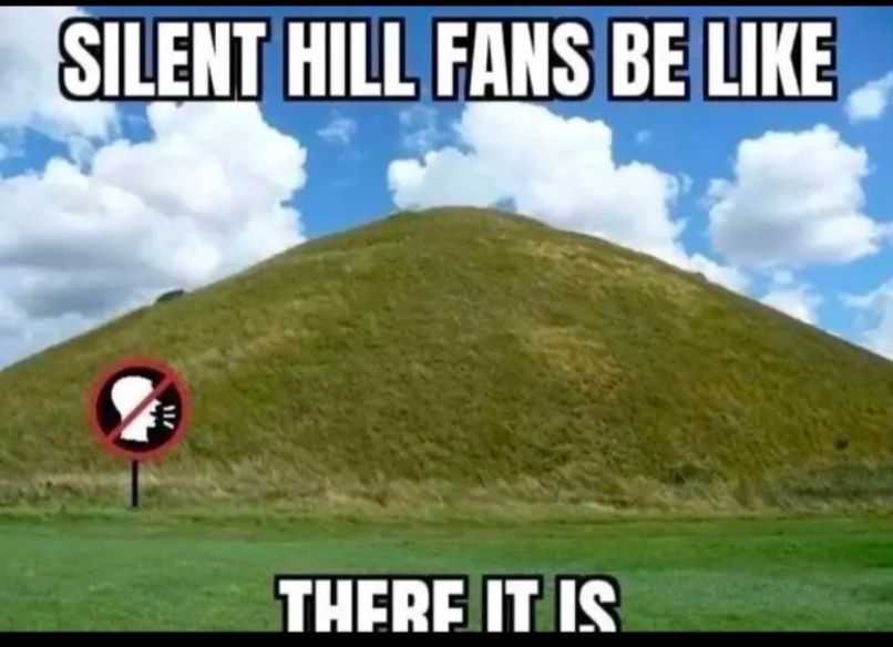silent Hill fans be like
There it is 
Over an image of a hill with a no talking sign