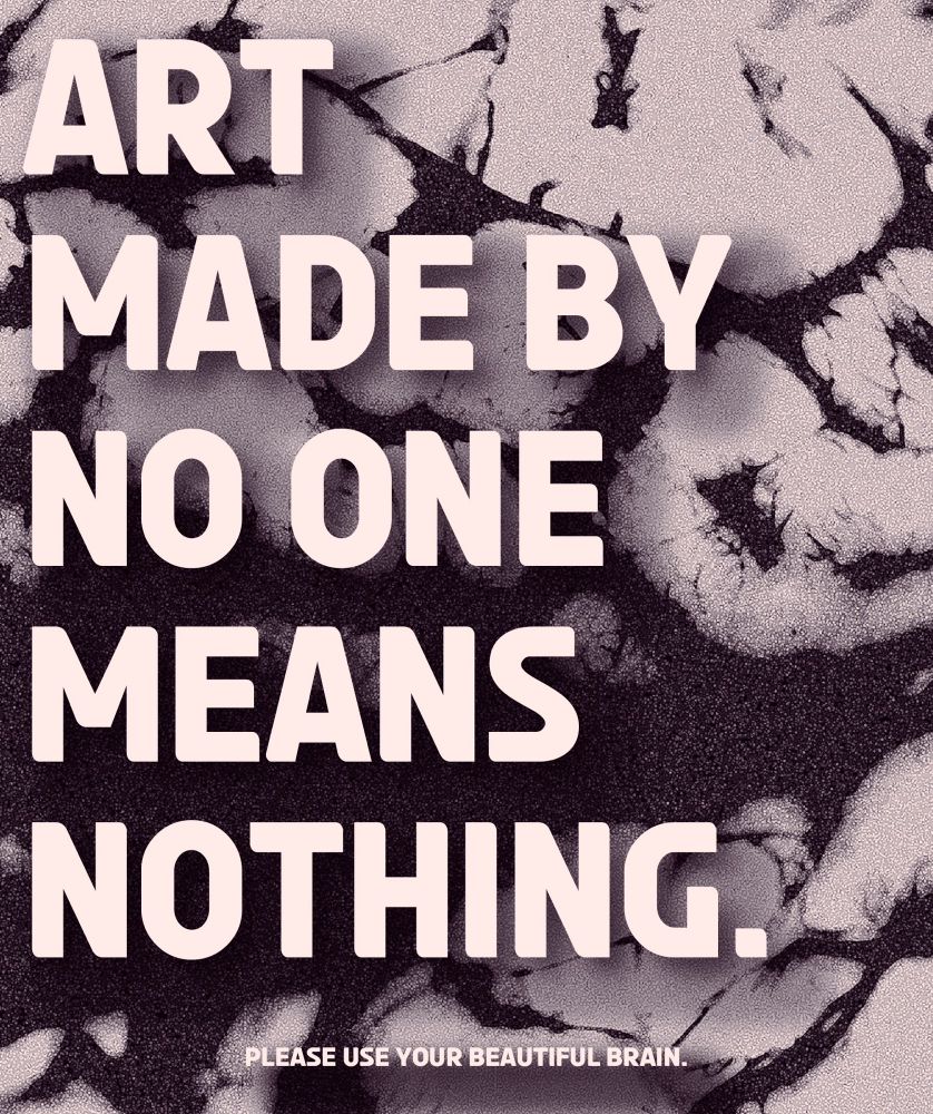 A sepia poster with a background of a brain texture reading “Art made by no one means nothing” and “please use your beautiful brain” in smaller text at the bottom. 