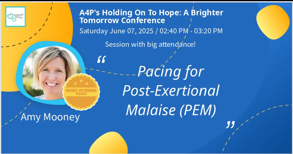 Photo of presentation title page on blue and yellow graphics.  A4P holding onto Hope: a brighter tomorrow conference
Saturday, June 7, 2025, 2:40 PM to 3:20 PM eastern standard time   
Amy Mooney presents: Pacing for post exertional malaise (PEM)