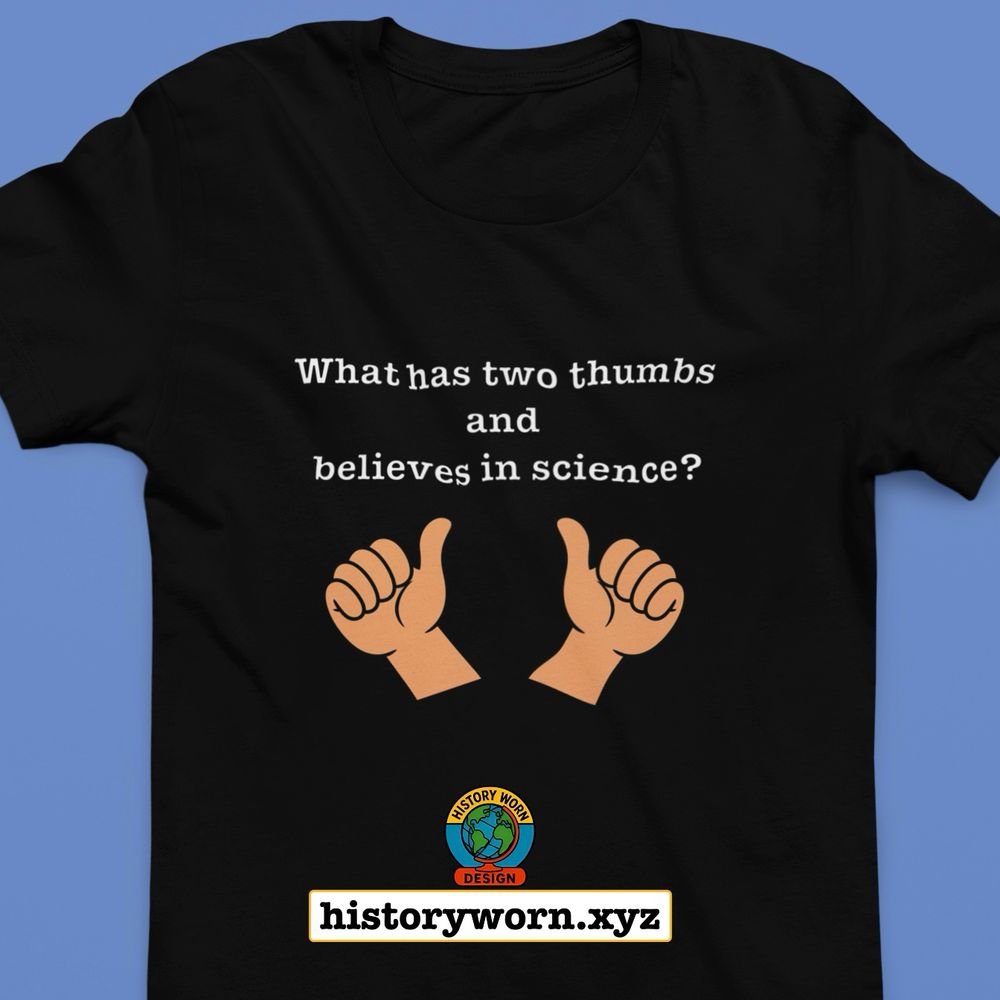 Black T shirt with white text that asks what has two thumbs and believes in science. Two cartoon hands point upward with raised thumbs. A small circular logo labeled History Worn Design sits below the hands. The bottom shows the website historyworn.xyz.