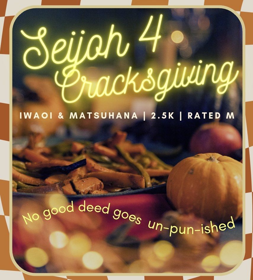 A fic graphic entitled "Seijoh 4 Cracksgiving" in large swooping yellow font. Beneath there is text that says "Iwaoi & Matsuhana, 2.5k, rated M". At the bottom there is text that says "no good deed goes un-pun-ished." The background is of a thanksgiving casserole, small pumpkins, and golden bokeh lights.