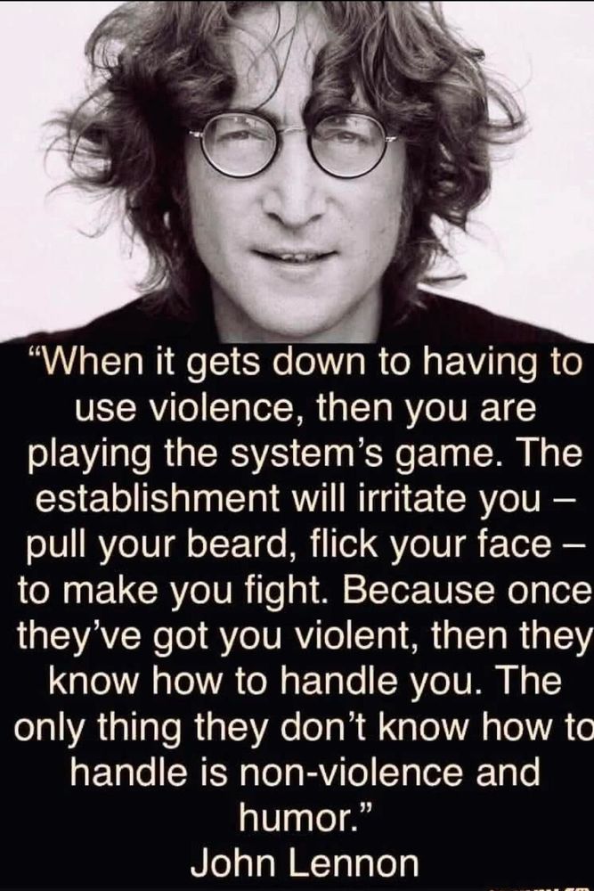 Young John Lennon in a black and white photo with classic round glasses and a half smile on his face, wearing only black, with a big text box, saying, "When it gets down to having to use violence, then you are playing the system's game. The establishment will irritate you -- pull your beard, flick your face-- to make you fight. Because once they've got you violent, then they know how to handle you. The only thing they don't know how to handle is non-violence and humor."