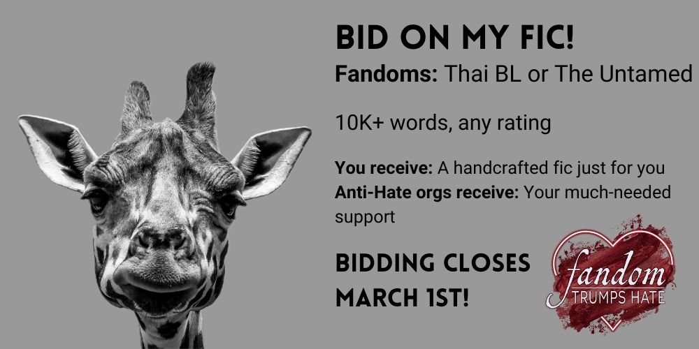 A picture of a Giraffe. Text reads: “Bid on my fic! Fandoms: Thai BL or The Untamed. 10K+ words, any rating. You receive: a handcrafted fit just for you. Anti-hate orgs receive: your much needed support. Bidding closes March 1!” The Fandom Trumps Hate logo appears in the lower right corner.