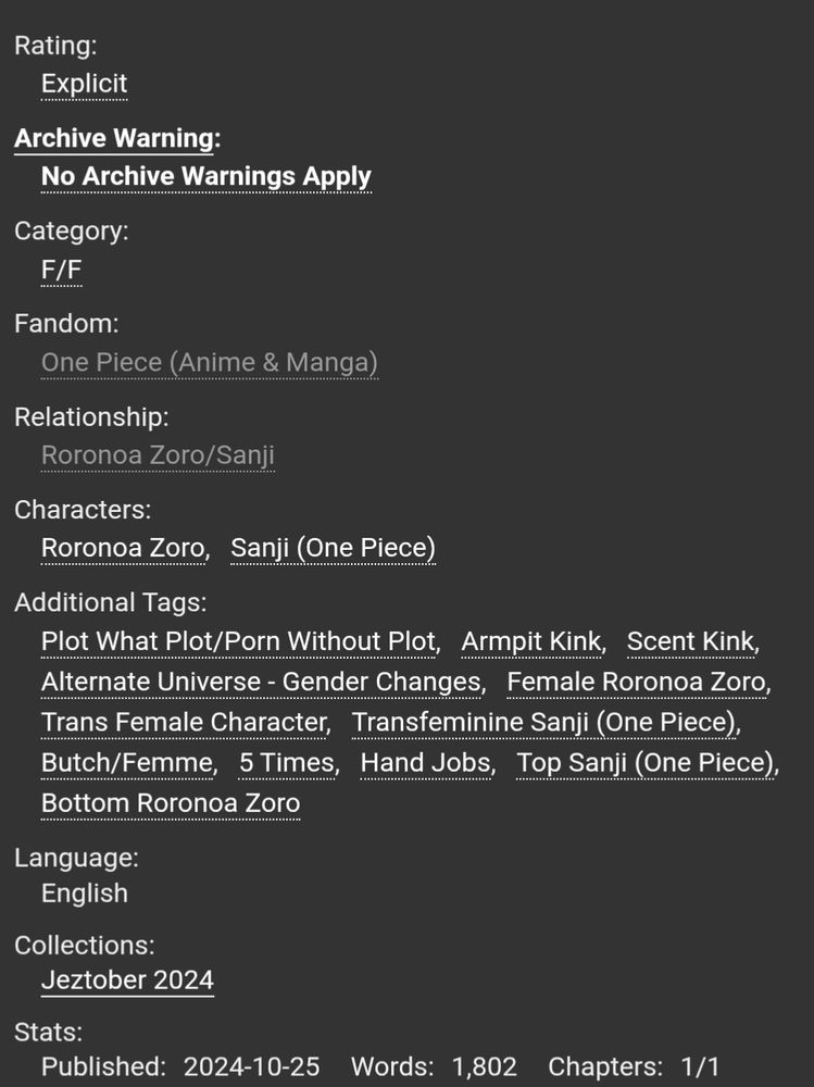 Rating: Explicit
Archive Warning: No Archive Warnings Apply
Category: F/F
Fandom: One Piece (Anime & Manga)
Relationship: Roronoa Zoro/Sanji
Characters: Roronoa Zoro, Sanji (One Piece)
Additional Tags: Plot What Plot/Porn Without Plot, Armpit Kink, Scent Kink, Alternate Universe - Gender Changes, Female Roronoa Zoro, Trans Female Character, Transfeminine Sanji (One Piece), Butch/Femme, 5 Times, Hand Jobs, Top Sanji (One Piece), Bottom Roronoa Zoro
Language: English
Collections: Jeztober 2024
Stats:
Published: 2024-10-25 Words: 1,802 Chapters: 1/1