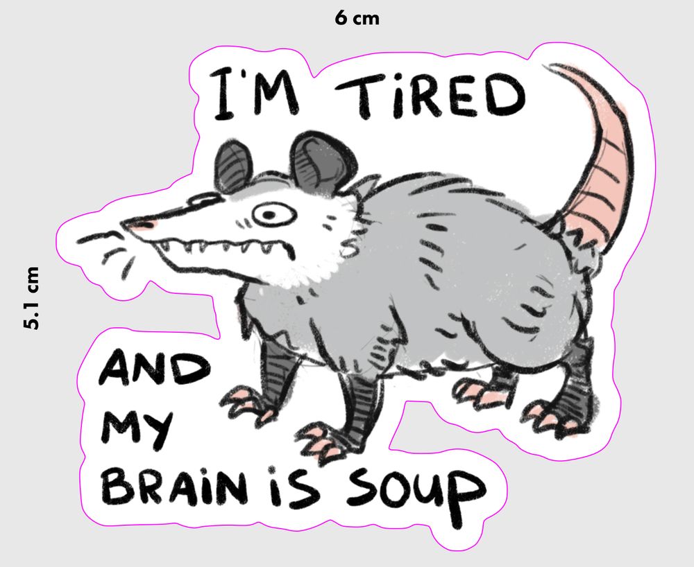 A mock up for a sticker featuring a haunted looking opossum surrounded by the text I’m tired and my brain is soup
