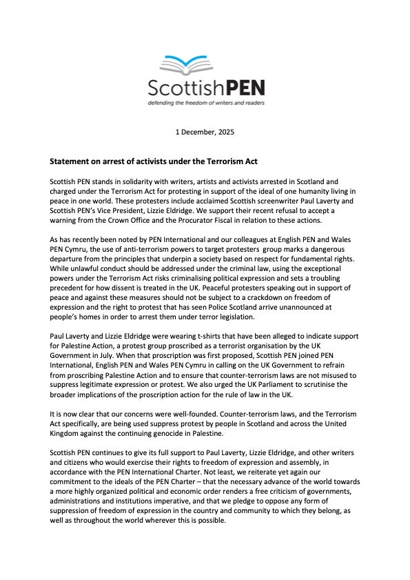 Scottish PEN has issued a statement in solidarity with writers, artists and activists in Scotland subject to the abuse of terror laws.
*
The statement begins: "Scottish PEN stands in solidarity with writers, artists and activists arrested in Scotland and charged under the Terrorism Act for protesting in support of the ideal of one humanity living in peace in one world. These protesters include acclaimed Scottish screenwriter Paul Laverty and Scottish PEN’s Vice President, Lizzie Eldridge. We support their recent refusal to accept a warning from the Crown Office and the Procurator Fiscal in relation to these actions."