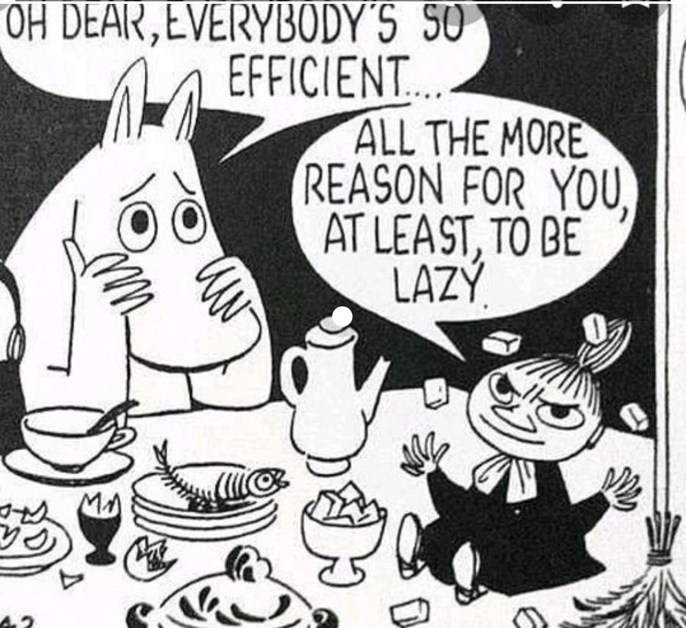 Moomin-carton: Black and white drawing: Moomintroll says: Everybody ist so efficient... His friend Little My says: All the more reason for you, at least, to be lazy.