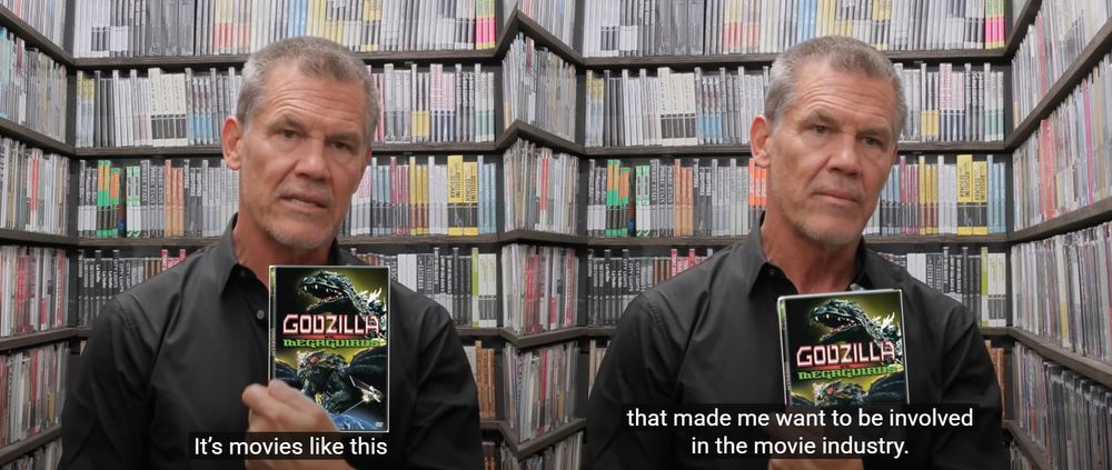 Josh Brolin in the Criterion closet, holding a standard definition DVD of Godzilla vs Megaguirus (2000).
The caption reads, “It’s movies like this that made me want to be involved in the movie industry.”

Please ignore that Josh Brolin was in movies long before the year 2000, that’s a simple continuity error