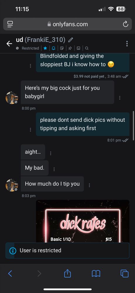 Screenshot shows the sub sending me a picture of his cock unasked for and me saying please don’t do that without tipping or asking, so he says ‘aight… my bad. How much do I tip you’ so I share my dick eating prices and add a comment that if he just wants me to look at the pic it will be $5’