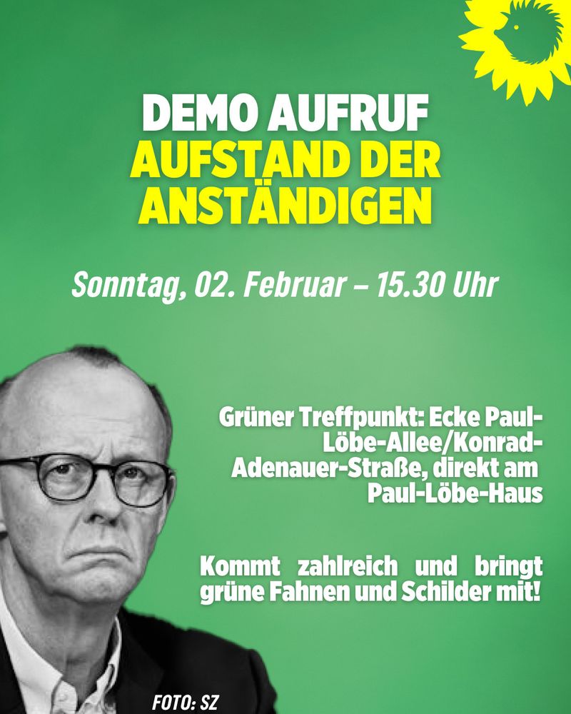 DEMO AUFRUF AUFSTAND DER ANSTÄNDIGEN
Sonntag, 02. Februar - 15.30 Uhr
Grüner Treffpunkt: Ecke Paul-
Lobe Allee/Konrad-Adenauer-Straul Libertaus
Kommt zahlreich und bringt grüne Fahnen und Schilder mit!

Daneben ist ein Portrait von Friedrich Merz zu sehen.