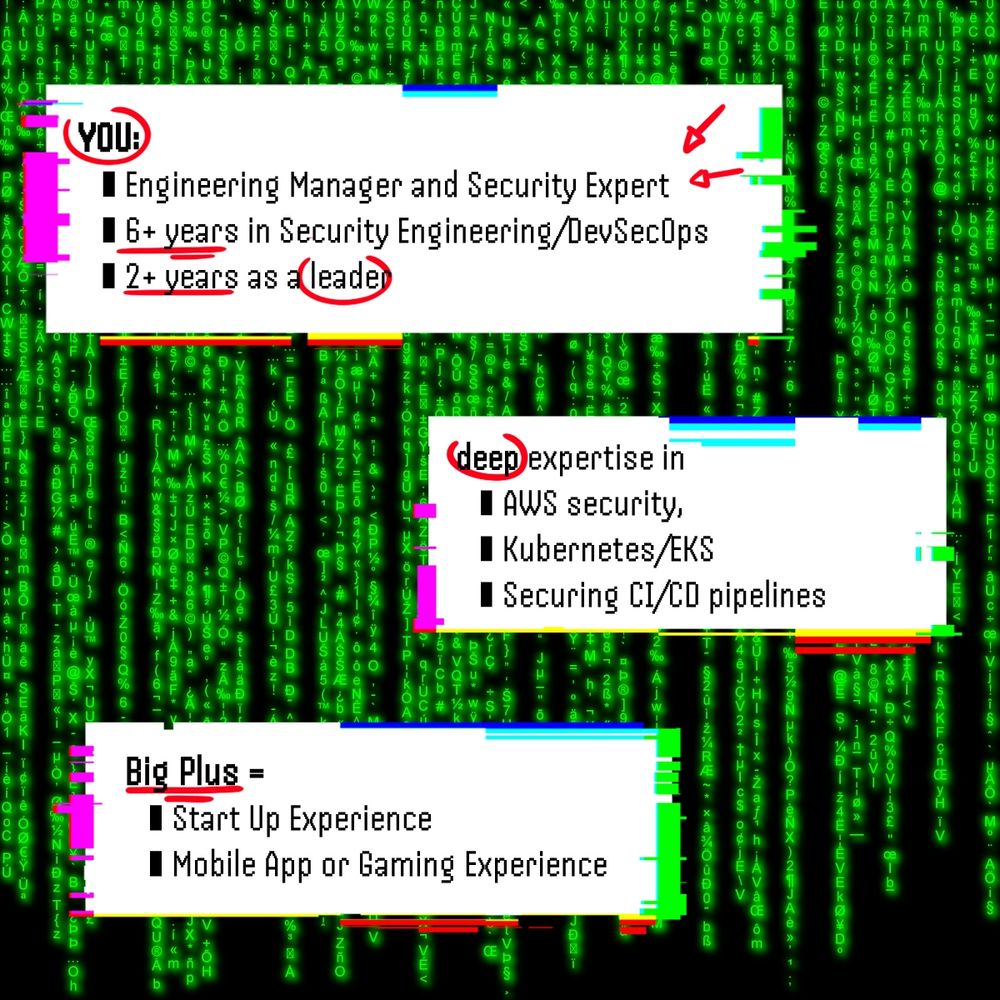 A glitched, retro-style recruitment graphic over a green Matrix-like code background. Three white boxes with glitch effects contain bolded job requirements. The first box says "YOU!" followed by "Engineering Manager and Security Expert," "6+ years in Security Engineering/DevSecOps," and "2+ years as a leader" with red underlines and arrows. The second box says "deep expertise in AWS security, Kubernetes/EKS, and securing CI/CD pipelines," with "deep" circled in red. The third box is titled "Big Plus" and lists "Start Up Experience" and "Mobile App or Gaming Experience."