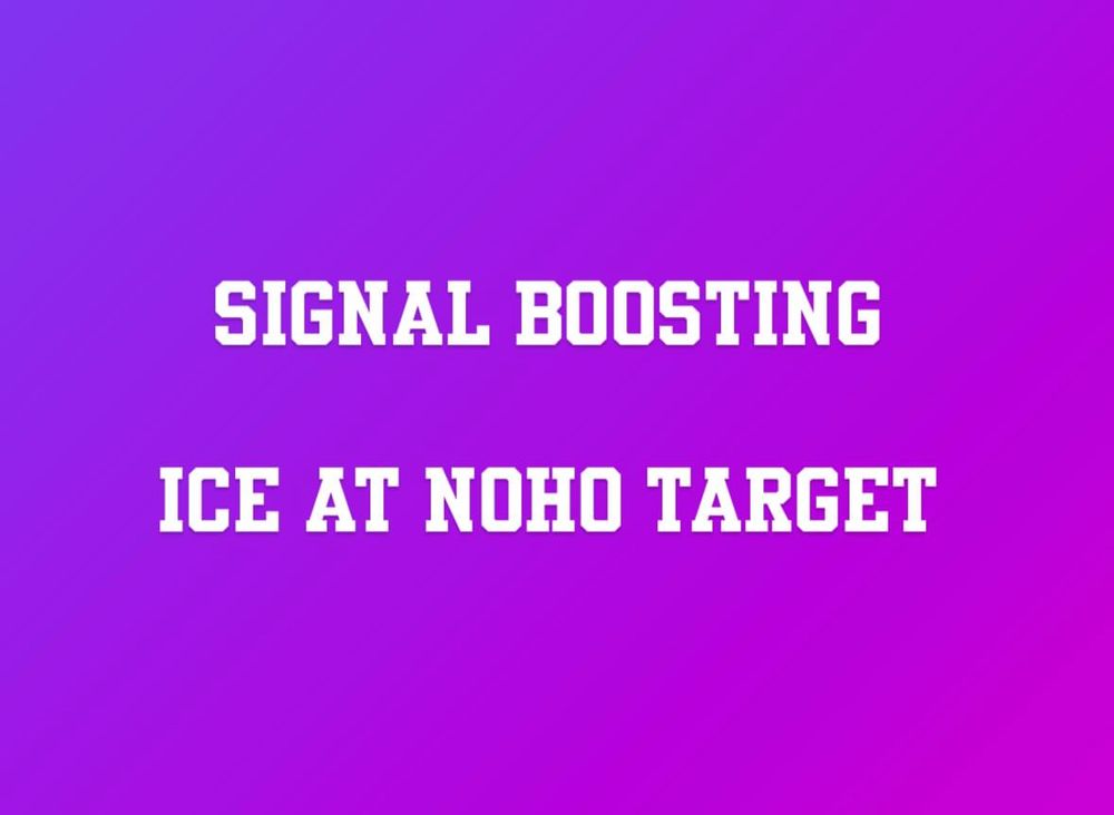 SIGNAL BOOSTING
ICE AT NOHO TARGET