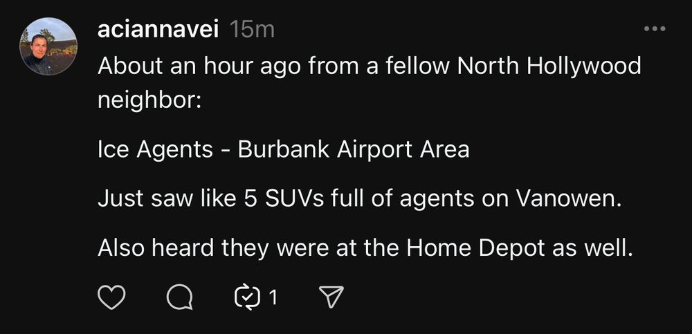 About an hour ago from a fellow North Hollywood neighbor:
• • .
Ice Agents - Burbank Airport Area
Just saw like 5 SUVs full of agents on Vanowen.
Also heard they were at the Home Depot as well.