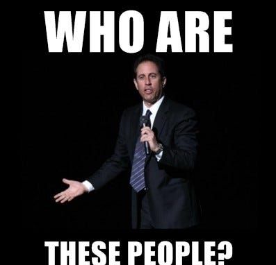 Jerry Seinfeld saying "Who are these people?"