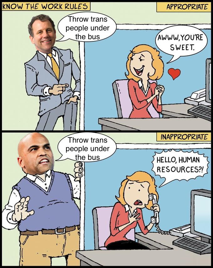 “Flirting vs. Harassment” meme where they’re both saying “Throw trans people under the bus” but the “awww, you’re sweet” one is Sherrod Brown and the “hello, Human Resources?” one is Colin Allred