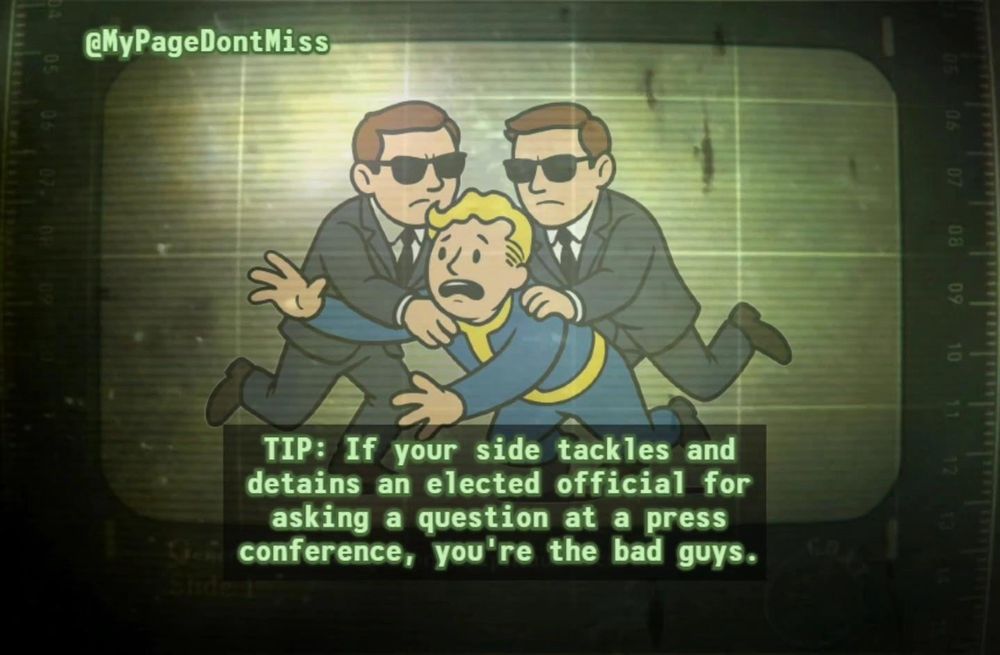 A green-tinted, vintage “CRT monitor” style cartoon frame, overlaid with horizontal scan lines and a faint grid, shows two identical men in black suits and sunglasses tackling a third character from behind. The central figure is a wide-eyed, anxious, blonde-haired man in a blue jumpsuit with a bright yellow collar and belt (reminiscent of the classic Vault Boy design), arms flailing as he’s grabbed around the shoulders and upper arms by the two suited men. In the top-left corner, the handle “@MyPageDontMiss” appears in pale green type. Along the bottom is a semi-transparent black caption box containing neon-green, uppercase text that reads:

“TIP: If your side tackles and detains an elected official for asking a question at a press conference, you’re the bad guys.”