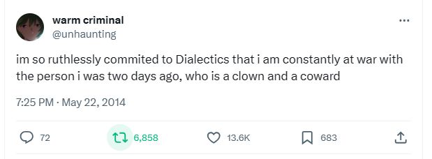 im so ruthlessly committed to Dialectics that i am constantly at war with the person i was two days ago, who is a clown and a coward