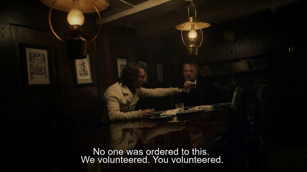 Screencap from Episode 4 "Punished, as a Boy". Fitzjames: *pokes Crozier in the shoulder* "No one was ordered to this. We volunteered. You volunteered". Crozier's about to retort, glass of whiskey in hand. This scene reminded me of that meme where a woman is yelling at a cat. 