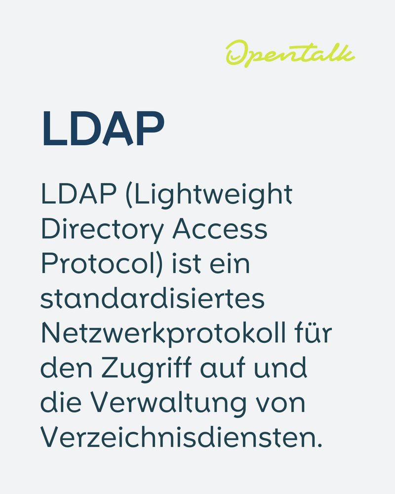 LDAP
LDAP (Lightweight Directory Access Protocol) ist ein standardisiertes Netzwerkprotokoll für den Zugriff auf und die Verwaltung von Verzeichnisdiensten.