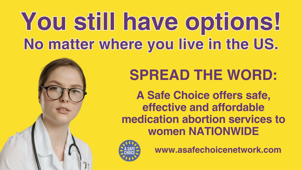 An infographic stating “You still have options! No matter where you live in the U.S. Spread the word: A Safe Choice offers safe, effective and affordable medication abortion services to women NATIONWIDE. w w w dot A Safe Choice Network dot com
