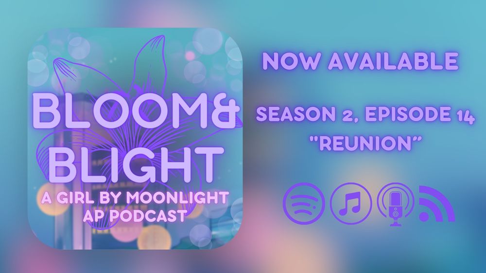Release graphic for Season 2, Episode 14 of Bloom&Blight. A rounded square graphic sits inside of a wider graphic. Both are primarily blue and purple, with the wider background more out of focus. Text on the square reads
 “BLOOM&BLIGHT 
A GIRL BY MOONLIGHT AP PODCAST”
Text in the right reads:
NOW AVAILABLE 
SEASON 2, EPISODE 14:
 “REUNION”
Symbols for various podcast apps sit below.
