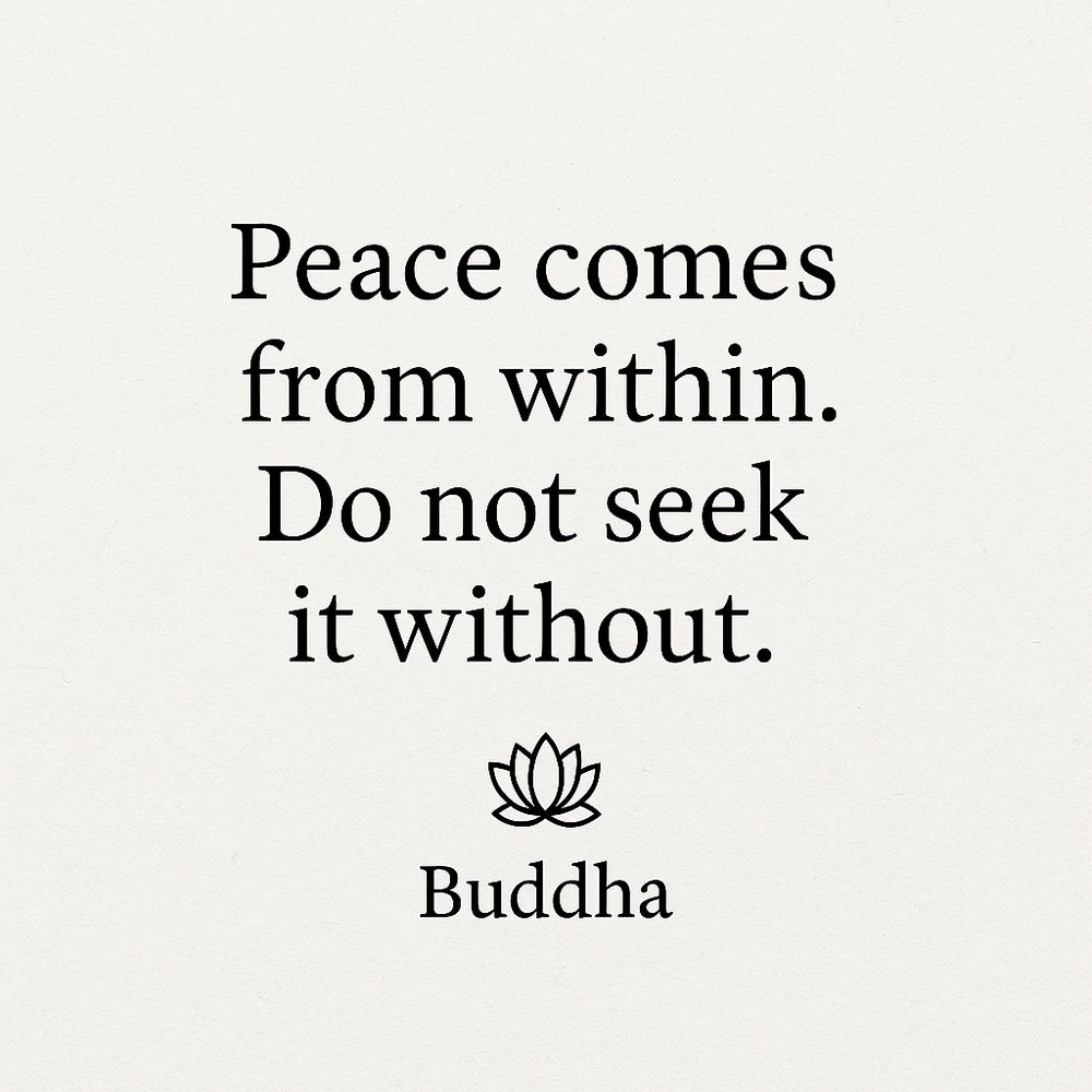 “Peace comes from within. Do not seek it without.” — Buddha