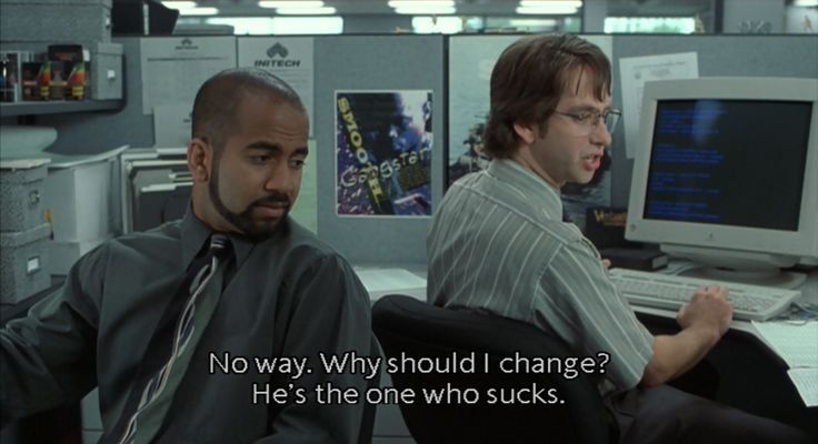 Michael Bolton from Office Space saying "No way. Why should I change? He's the one who sucks"