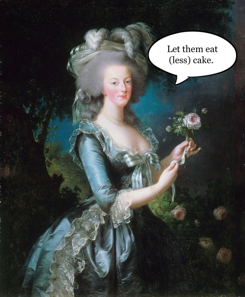 Marie Antoinette : Let them eat less cake. 
