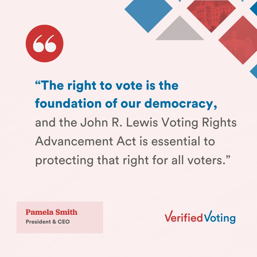  A graphic featuring a quote on voting rights. It reads:"The right to vote is the foundation of our democracy, and the John R. Lewis Voting Rights Advancement Act is essential to protecting that right for all voters."
— Pamela Smith, President & CEO

In the bottom right corner is the logo for "Verified Voting." The design includes red, blue, and gray geometric shapes in the top right corner.

