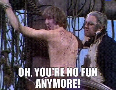 Caption from Monty python: you’re no fun anymore.