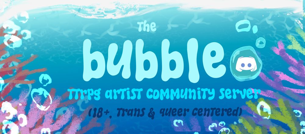 a banner image of colourful underwater corals and bubbles. the text in the middle reads "the bubble - ttrpg artist community server (18+. trans & queer centered)" next to it is a discord icon in a bubble.