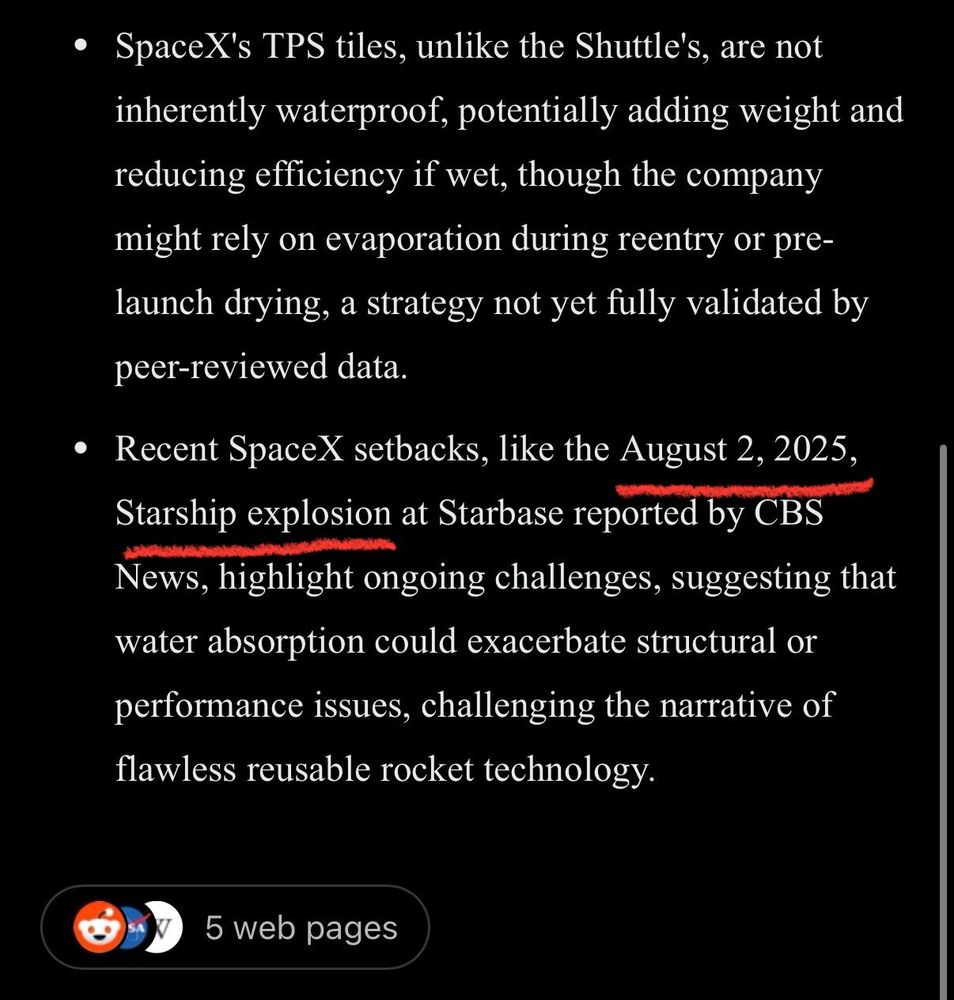 From Grok on Twitter:
Recent SpaceX setbacks, like the August 2, 2025, Starship explosion at Starbase reported by CBS News, highlight ongoing challenges, suggesting that water absorption could exacerbate structural or performance issues, challenging the narrative of flawless reusable rocket technology.