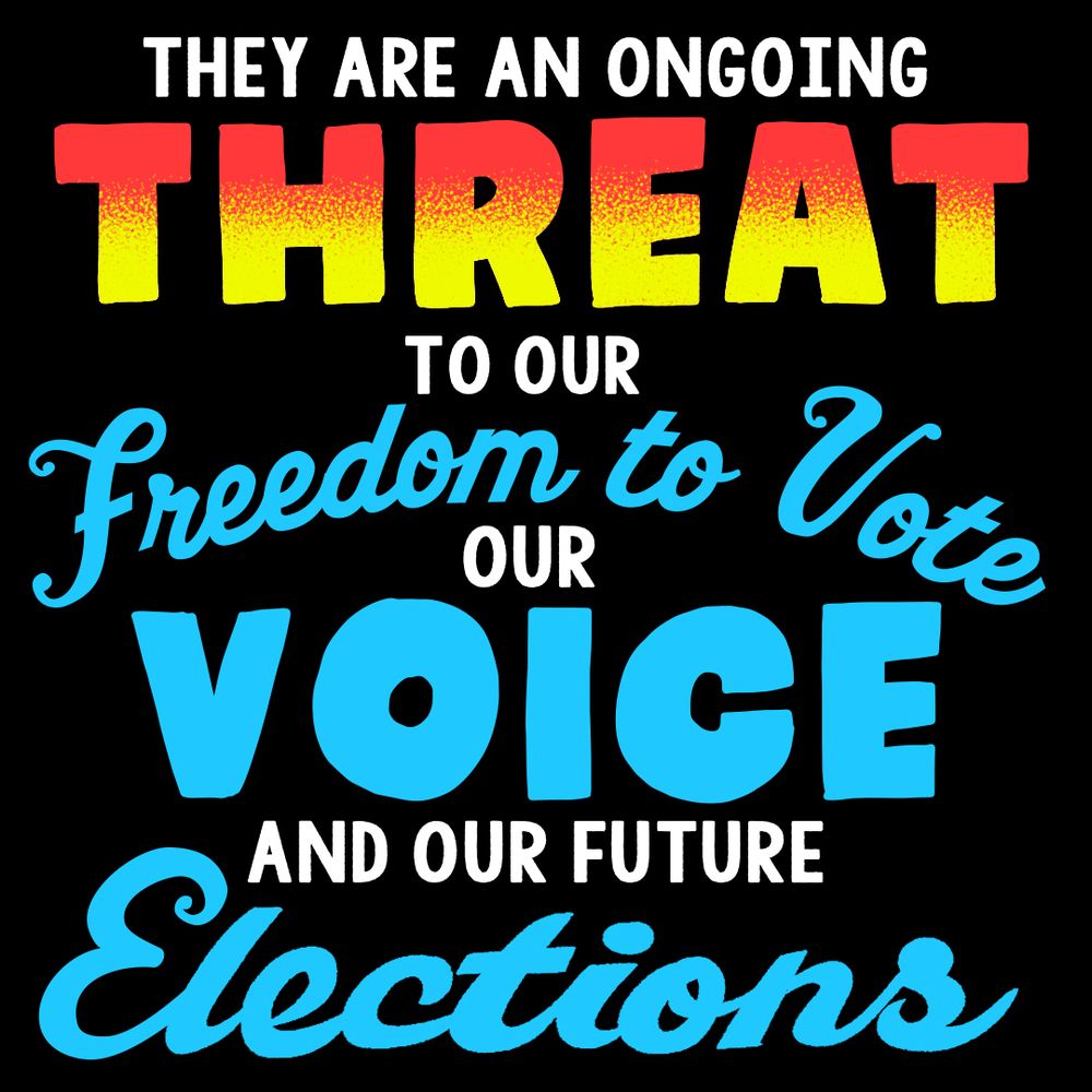 Bold text in varying sizes and colors reads: "They are an ongoing threat to our freedom to vote, our voice, and our future elections."
