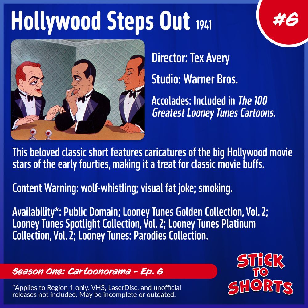 Stick to Shorts: Show #6
Hollywood Steps Out, 1941
Director: Tex Avery
Studio: Warner Bros.
Accolades: Included in The 100 Greatest Looney Tunes Cartoons.
Content Warning: wolf-whistling; visual fat joke; smoking.
Availability*: Public Domain; Looney Tunes Golden Collection, Vol. 2; Looney Tunes Spotlight Collection, Vol. 2; Looney Tunes Platinum Collection, Vol. 2; Looney Tunes: Parodies Collection.
*Applies to Region 1 only. VHS, LaserDisc, and unofficial releases not included. May be incomplete or outdated.
Season One: Cartoonorama - Ep. 6