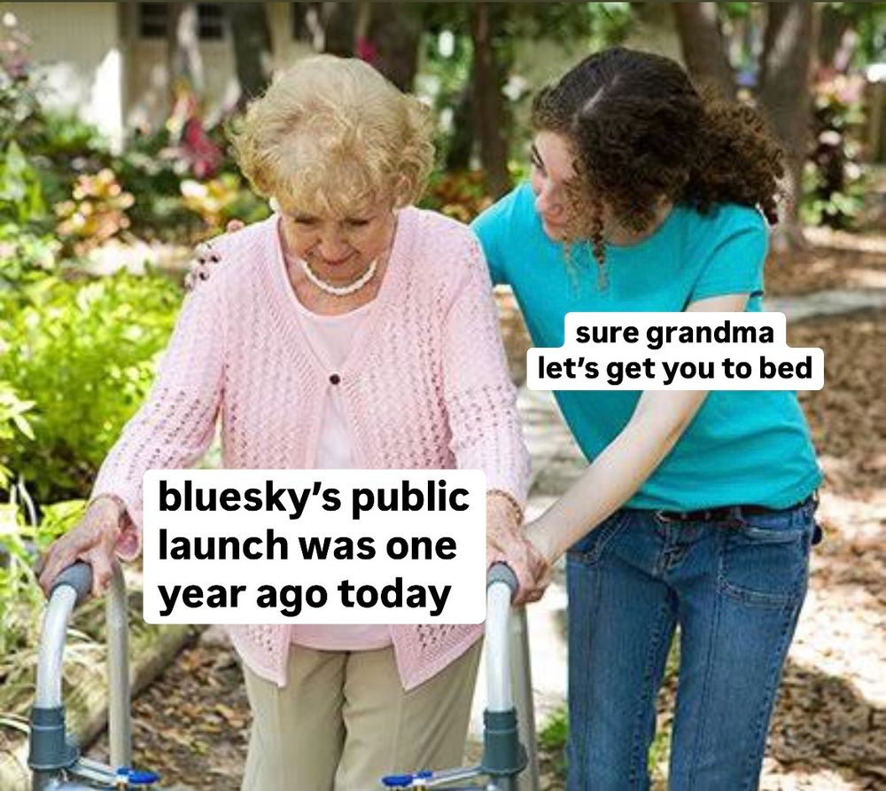 Popular meme format, grandma labeled with "bluesky's public launch was one year ago today." Younger person helping her labeled with "sure grandma let's get you to bed."