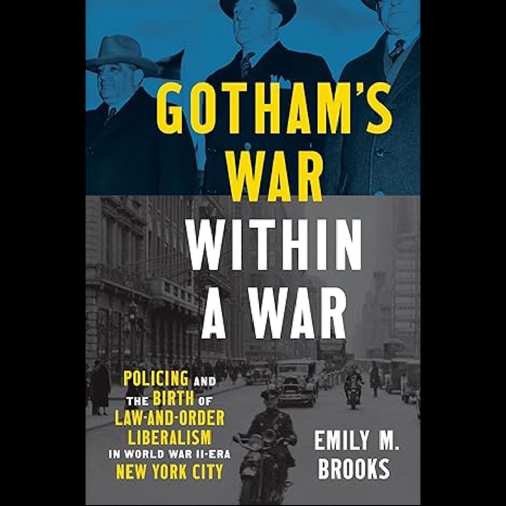 Emily Brooks, Gotham’s War Within a War: Policing and the Birth of Law-and-Order Liberalism in Wor...